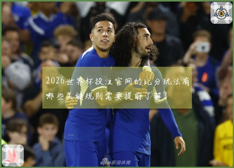 2026世界杯投注官网的比分玩法有哪些关键规则需要提前了解?